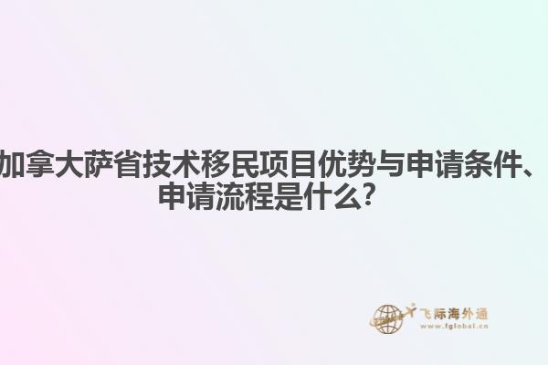 加拿大薩省技術(shù)移民項(xiàng)目?jī)?yōu)勢(shì)與申請(qǐng)條件、申請(qǐng)流程是什么？