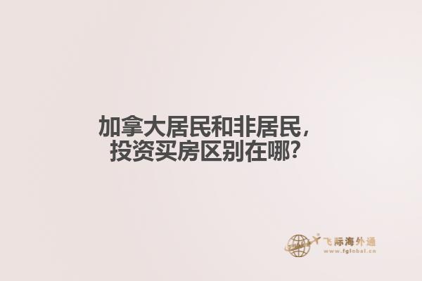 加拿大居民和非居民，投資買房區(qū)別在哪？