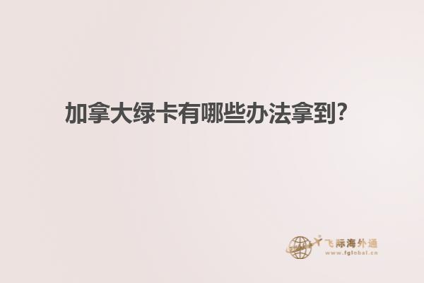 加拿大綠卡有哪些辦法拿到？