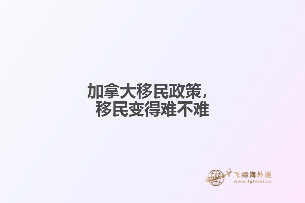 加拿大移民政策，移民變得難不難