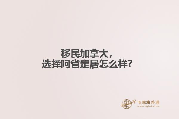 移民加拿大，選擇阿省定居怎么樣？