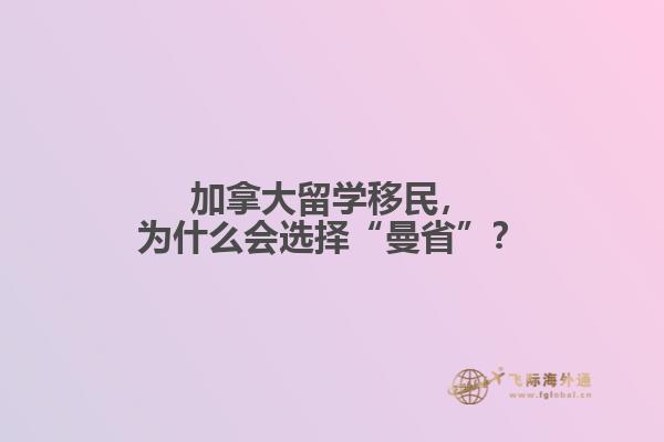 加拿大留學(xué)移民，為什么會(huì)選擇“曼省”？