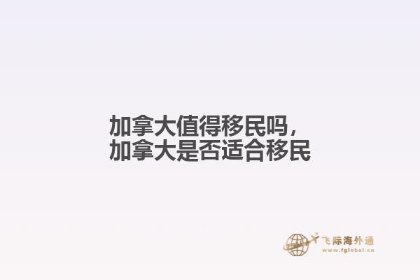 加拿大值得移民嗎，加拿大是否適合移民