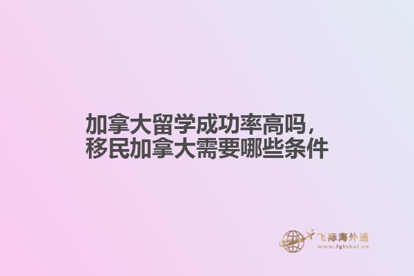 加拿大留學成功率高嗎，移民加拿大需要哪些條件