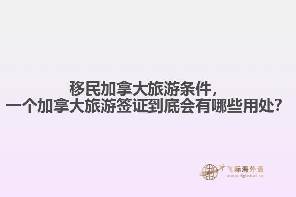 移民加拿大旅游條件，一個(gè)加拿大旅游簽證到底會有哪些用處？