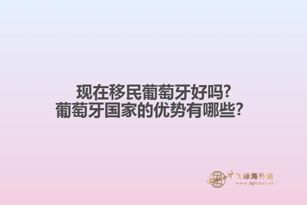 現(xiàn)在移民葡萄牙好嗎?葡萄牙國家的優(yōu)勢有哪些？