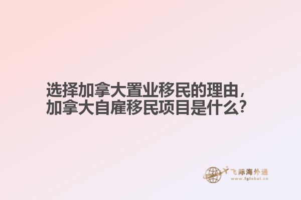 選擇加拿大置業(yè)移民的理由，加拿大自雇移民項目是什么？