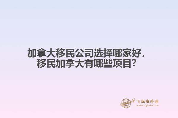 加拿大移民公司選擇哪家好，移民加拿大有哪些項目？