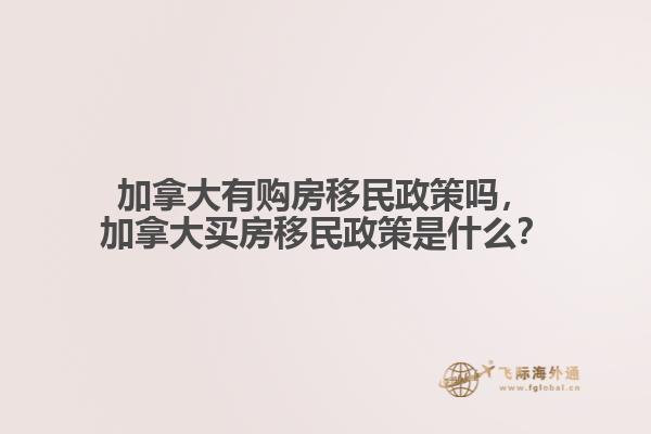 加拿大有購(gòu)房移民政策嗎，加拿大買房移民政策是什么？