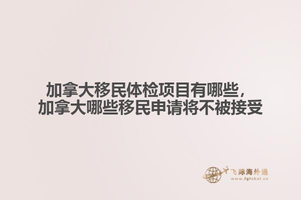 加拿大移民體檢項(xiàng)目有哪些，加拿大哪些移民申請(qǐng)將不被接受