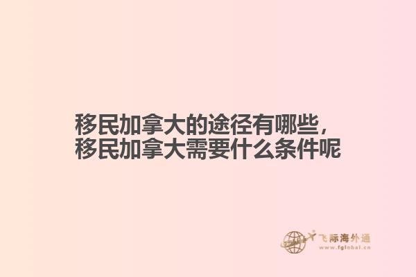 移民加拿大的途徑有哪些，移民加拿大需要什么條件呢