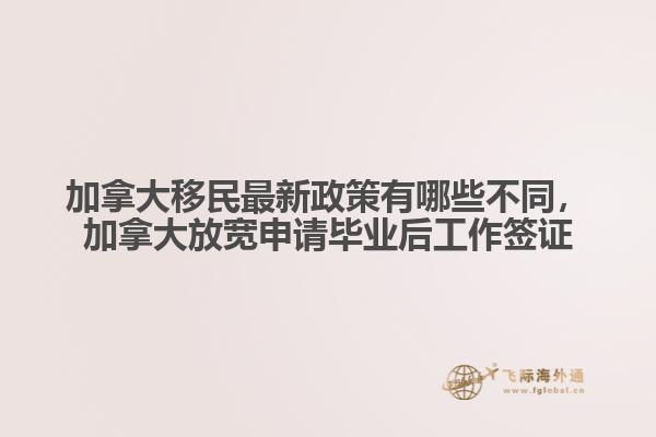 加拿大移民最新政策有哪些不同，加拿大放寬申請(qǐng)畢業(yè)后工作簽證