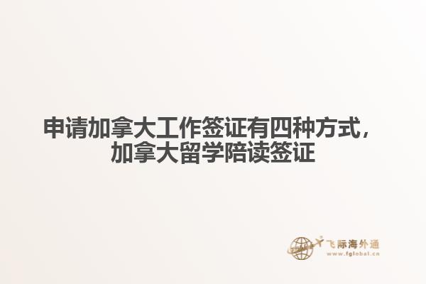 申請(qǐng)加拿大工作簽證有四種方式，加拿大留學(xué)陪讀簽證