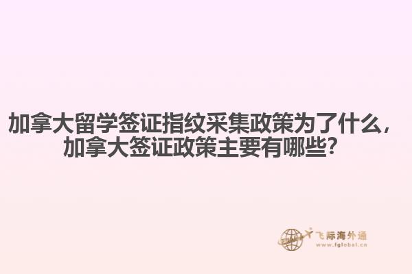 加拿大留學(xué)簽證指紋采集政策為了什么，加拿大簽證政策主要有哪些？