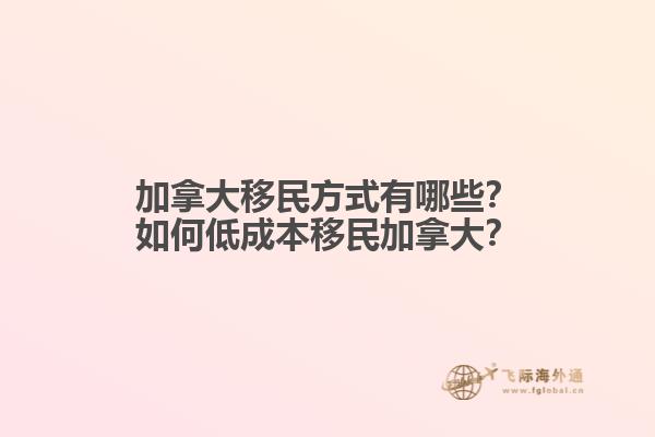 加拿大移民方式有哪些？如何低成本移民加拿大？