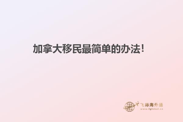 加拿大移民最簡單的辦法！