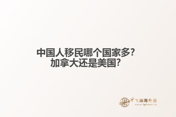 中國(guó)人移民哪個(gè)國(guó)家多？加拿大還是美國(guó)？