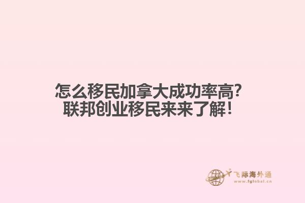 怎么移民加拿大成功率高？聯(lián)邦創(chuàng)業(yè)移民來來了解！
