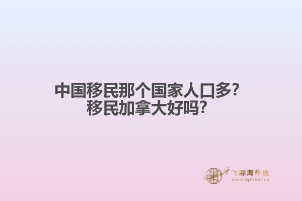 中國移民那個國家人口多？移民加拿大好嗎？