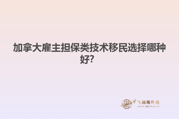 加拿大雇主擔(dān)保類技術(shù)移民選擇哪種好？