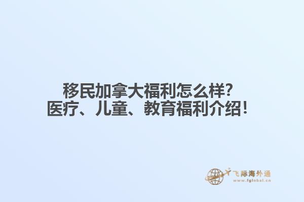 移民加拿大福利怎么樣？醫(yī)療、兒童、教育福利介紹！