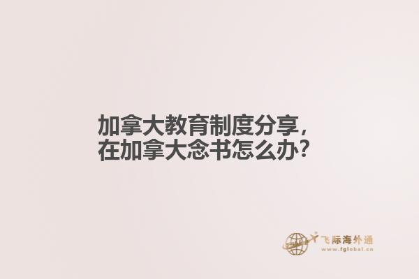 加拿大教育制度分享，在加拿大念書怎么辦？