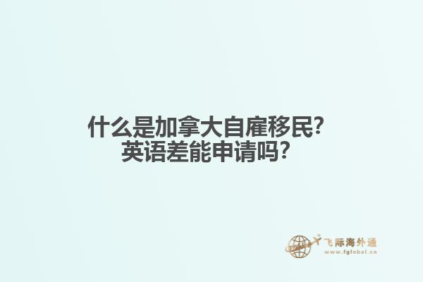 什么是加拿大自雇移民？英語差能申請嗎？