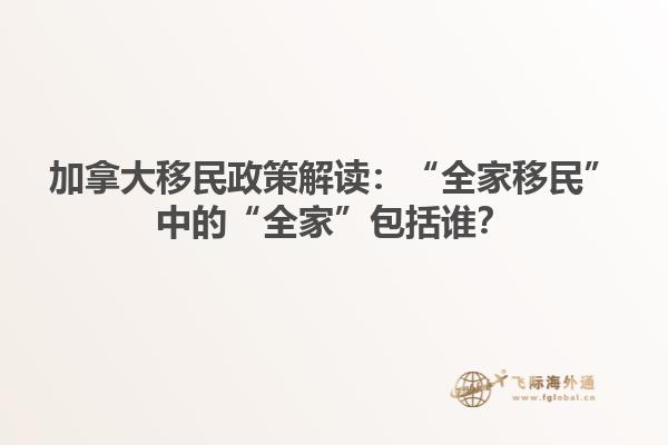 加拿大移民政策解讀：“全家移民”中的“全家”包括誰？