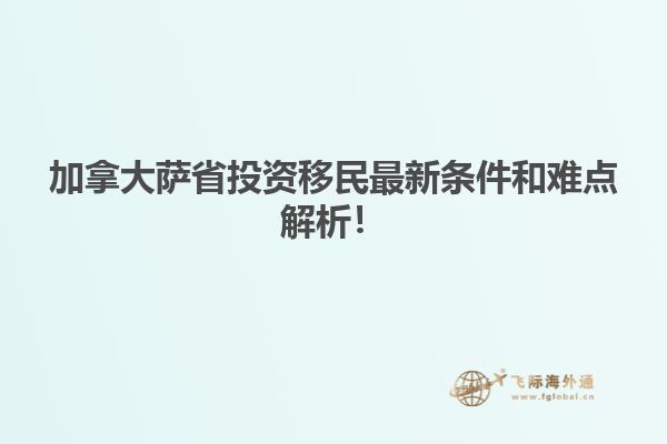 加拿大薩省投資移民最新條件和難點解析！