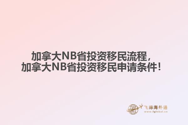 加拿大NB省投資移民流程，加拿大NB省投資移民申請條件！