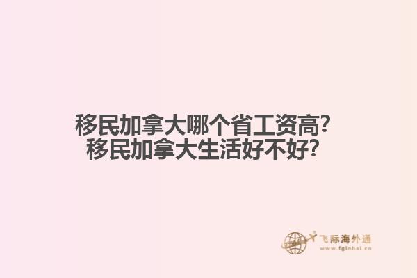 移民加拿大哪個(gè)省工資高？移民加拿大生活好不好？