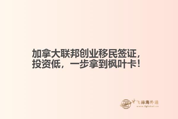 加拿大聯(lián)邦創(chuàng)業(yè)移民簽證，投資低，一步拿到楓葉卡！