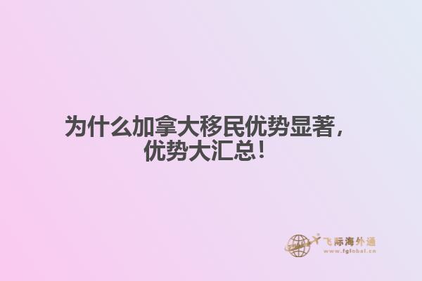 為什么加拿大移民優(yōu)勢(shì)顯著，優(yōu)勢(shì)大匯總！