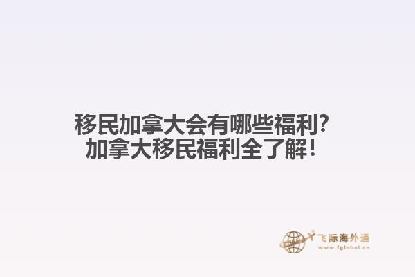 移民加拿大會(huì)有哪些福利？加拿大移民福利全了解！