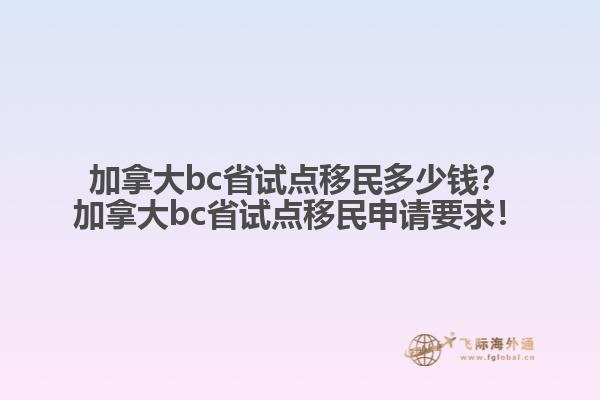 加拿大bc省試點移民多少錢？加拿大bc省試點移民申請要求！
