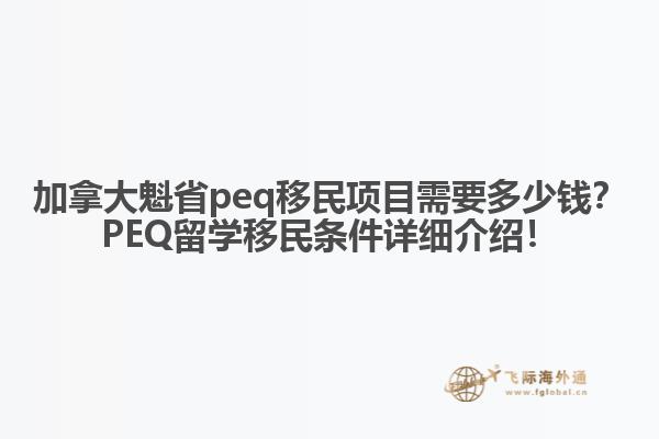 加拿大魁省peq移民項(xiàng)目需要多少錢？PEQ留學(xué)移民條件詳細(xì)介紹！
