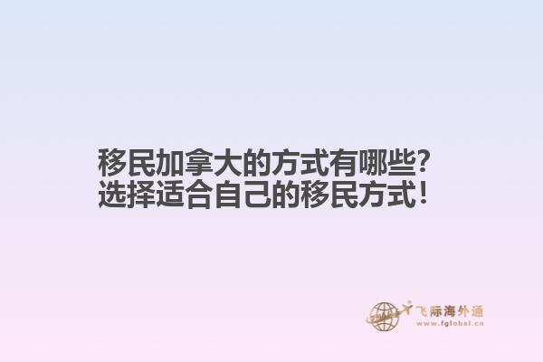移民加拿大的方式有哪些？選擇適合自己的移民方式！