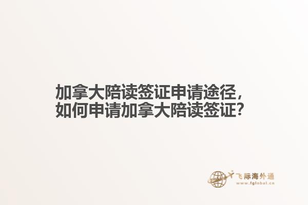 加拿大陪讀簽證申請途徑，如何申請加拿大陪讀簽證？