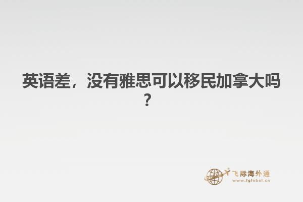 英語(yǔ)差，沒(méi)有雅思可以移民加拿大嗎？