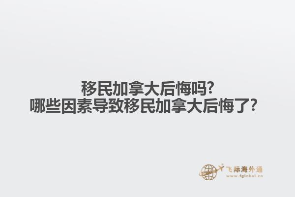 移民加拿大后悔嗎?哪些因素導(dǎo)致移民加拿大后悔了？