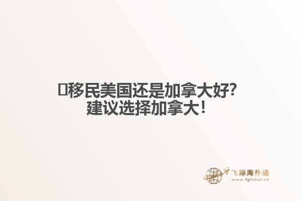 ?移民美國還是加拿大好？建議選擇加拿大！