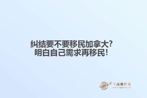 糾結(jié)要不要移民加拿大？明白自己需求再移民！
