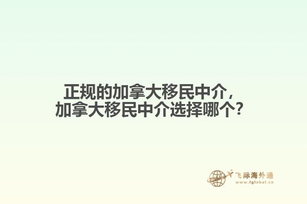 正規(guī)的加拿大移民中介，加拿大移民中介選擇哪個(gè)？