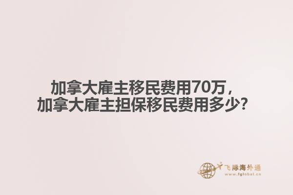 加拿大雇主移民費(fèi)用70萬，加拿大雇主擔(dān)保移民費(fèi)用多少？