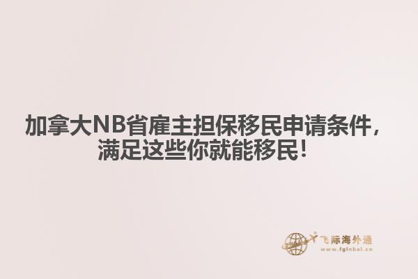 加拿大NB省雇主擔保移民申請條件，滿足這些你就能移民！