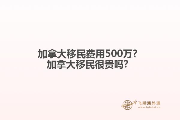 加拿大移民費用500萬？加拿大移民很貴嗎？