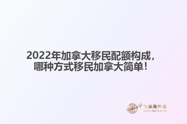 2022年加拿大移民配額構(gòu)成，哪種方式移民加拿大簡單！
