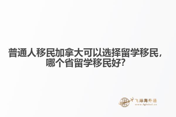 普通人移民加拿大可以選擇留學(xué)移民，哪個省留學(xué)移民好？