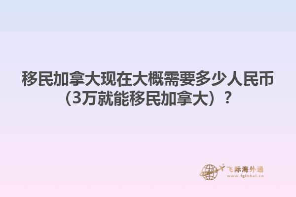移民加拿大現(xiàn)在大概需要多少人民幣（3萬(wàn)就能移民加拿大）？