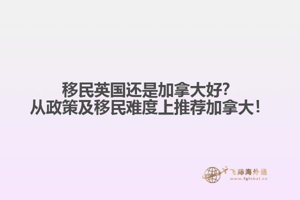 移民英國(guó)還是加拿大好？從政策及移民難度上推薦加拿大！